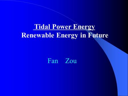 Tidal Power Energy Renewable Energy in Future Fan Zou.