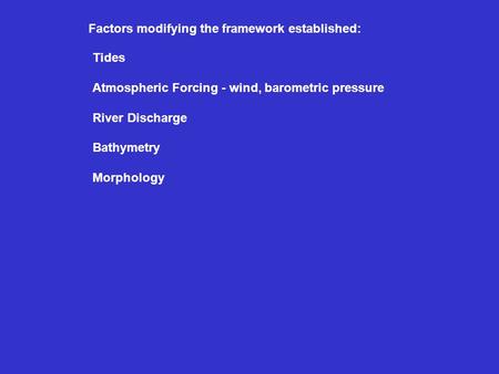 Factors modifying the framework established: Tides Atmospheric Forcing - wind, barometric pressure River Discharge Bathymetry Morphology.