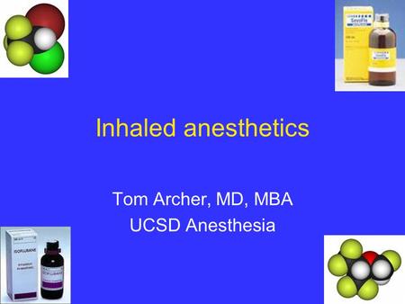 Inhaled anesthetics Tom Archer, MD, MBA UCSD Anesthesia.