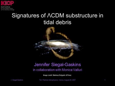 TeV Particle Astrophysics, Venice, August 29, 2007J. Siegal-Gaskins1 Signatures of ΛCDM substructure in tidal debris Jennifer Siegal-Gaskins in collaboration.