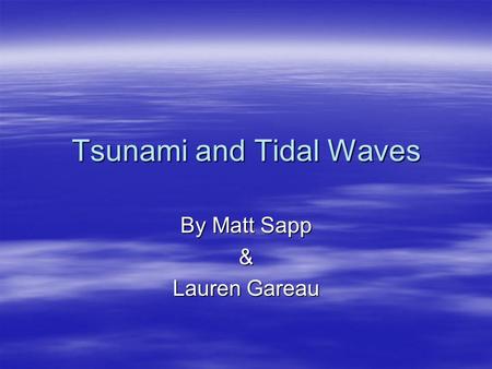 Tsunami and Tidal Waves By Matt Sapp & Lauren Gareau.