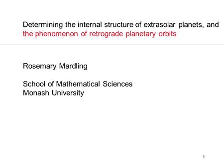 1 Determining the internal structure of extrasolar planets, and the phenomenon of retrograde planetary orbits Rosemary Mardling School of Mathematical.
