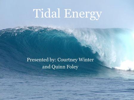Tidal Energy Presented by: Courtney Winter and Quinn Foley.