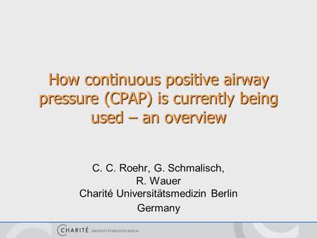 How continuous positive airway pressure (CPAP) is currently being used – an overview C. C. Roehr, G. Schmalisch, R. Wauer Charité Universitätsmedizin Berlin.