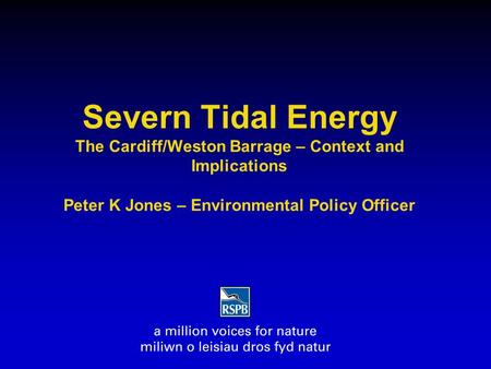Severn Tidal Energy The Cardiff/Weston Barrage – Context and Implications Peter K Jones – Environmental Policy Officer.