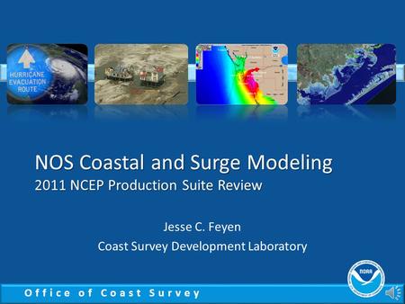 Office of Coast Survey NOS Coastal and Surge Modeling 2011 NCEP Production Suite Review Jesse C. Feyen Coast Survey Development Laboratory.