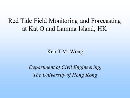 Ken T.M. Wong Department of Civil Engineering, The University of Hong Kong Red Tide Field Monitoring and Forecasting at Kat O and Lamma Island, HK.
