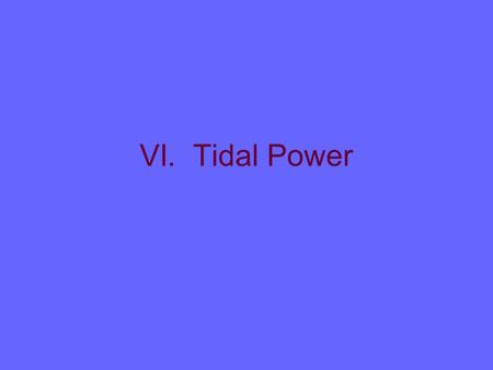 VI. Tidal Power. A. Definition 1. Can use rising and falling tides to create electricity 2. Build dams across narrow inlets a. As tide comes in, spins.