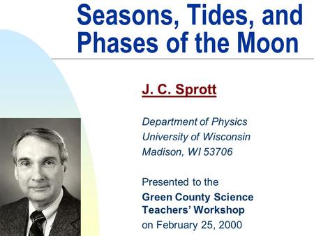 Seasons, Tides, and Phases of the Moon J. C. Sprott Department of Physics University of Wisconsin Madison, WI 53706 Presented to the Green County Science.