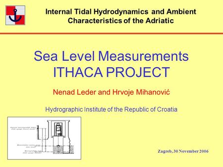Internal Tidal Hydrodynamics and Ambient Characteristics of the Adriatic Zagreb, 30 November 2006 Sea Level Measurements ITHACA PROJECT Nenad Leder and.
