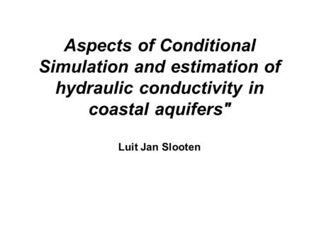Aspects of Conditional Simulation and estimation of hydraulic conductivity in coastal aquifers Luit Jan Slooten.