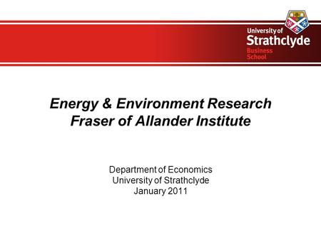 Energy & Environment Research Fraser of Allander Institute Department of Economics University of Strathclyde January 2011.