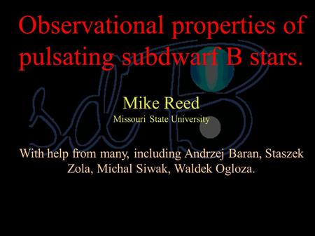 Observational properties of pulsating subdwarf B stars. Mike Reed Missouri State University With help from many, including Andrzej Baran, Staszek Zola,
