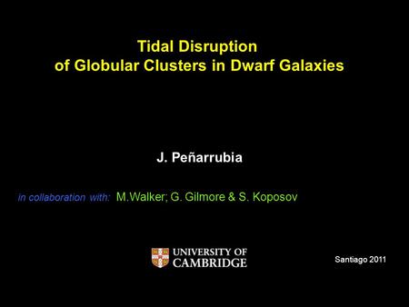 Tidal Disruption of Globular Clusters in Dwarf Galaxies J. Peñarrubia Santiago 2011 in collaboration with: M.Walker; G. Gilmore & S. Koposov.