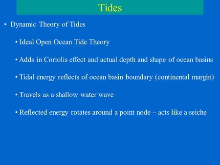 Tides Dynamic Theory of Tides Ideal Open Ocean Tide Theory Adds in Coriolis effect and actual depth and shape of ocean basins Tidal energy reflects of.