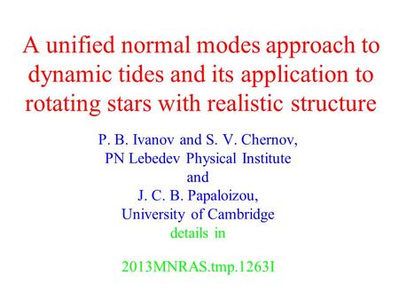 A unified normal modes approach to dynamic tides and its application to rotating stars with realistic structure P. B. Ivanov and S. V. Chernov, PN Lebedev.