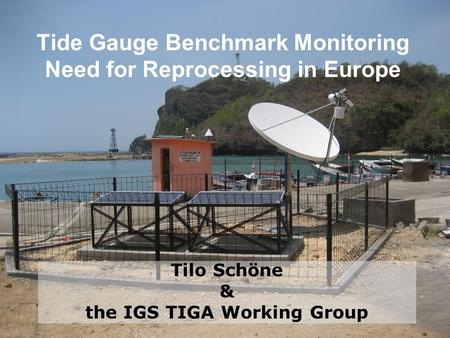 Tide Gauge Benchmark Monitoring Need for Reprocessing in Europe Tilo Schöne & the IGS TIGA Working Group.