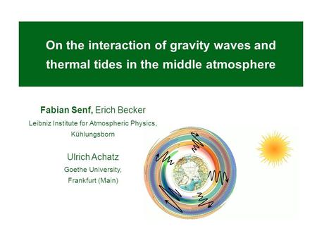 On the interaction of gravity waves and thermal tides in the middle atmosphere Fabian Senf, Erich Becker Leibniz Institute for Atmospheric Physics, Kühlungsborn.