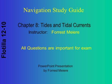 Flotilla 12-10 Navigation Study Guide Chapter 8: Tides and Tidal Currents Instructor: Forrest Meiere All Questions are important for exam PowerPoint Presentation.