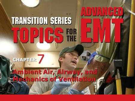 TRANSITION SERIES Topics for the Advanced EMT CHAPTER Ambient Air, Airway, and Mechanics of Ventilation 7 7.