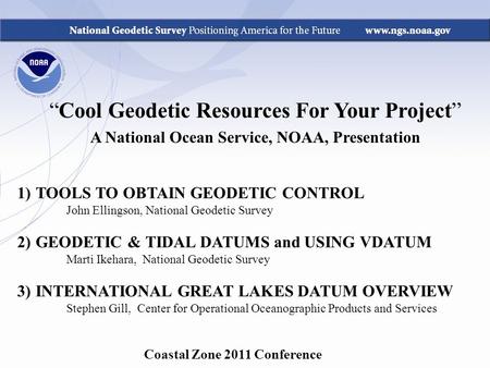 Coastal Zone 2011 Conference “Cool Geodetic Resources For Your Project” A National Ocean Service, NOAA, Presentation 1)TOOLS TO OBTAIN GEODETIC CONTROL.