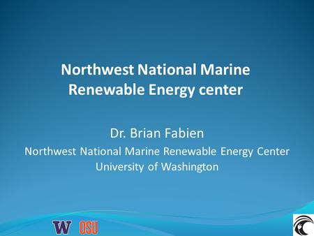 Northwest National Marine Renewable Energy center Dr. Brian Fabien Northwest National Marine Renewable Energy Center University of Washington.