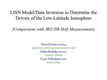 LISN Model/Data Inversion to Determine the Drivers of the Low-Latitude Ionosphere (Comparisons with JRO ISR Drift Measurements) Vince Eccles (Modeling)