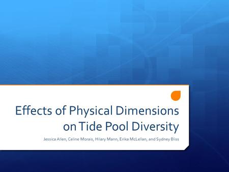 Effects of Physical Dimensions on Tide Pool Diversity Jessica Allen, Celine Morais, Hilary Mann, Erika McLellan, and Sydney Bliss.