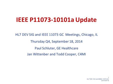 1 HL7 DEV SIG and IEEE 11073 GC 2014-09-18 IEEE P11073-10101a Update HL7 DEV SIG and IEEE 11073 GC Meetings, Chicago, IL Thursday Q4, September 18, 2014.