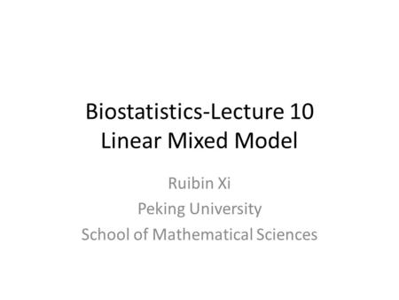 Biostatistics-Lecture 10 Linear Mixed Model Ruibin Xi Peking University School of Mathematical Sciences.