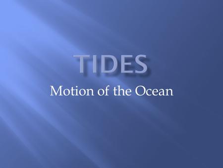 Motion of the Ocean. Tides are created by the moon’s gravitational pull For any location on Earth, there are 2 high tides and 2 low tides per day The.