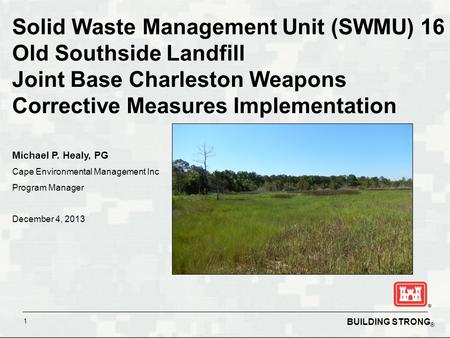 BUILDING STRONG ® 1 Solid Waste Management Unit (SWMU) 16 Old Southside Landfill Joint Base Charleston Weapons Corrective Measures Implementation Michael.