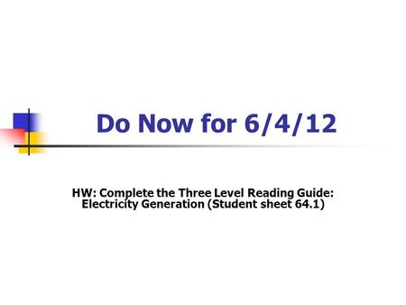 Do Now for 6/4/12 HW: Complete the Three Level Reading Guide: Electricity Generation (Student sheet 64.1)