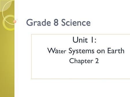 Grade 8 Science Unit 1: Wa ter Systems on Earth Chapter 2.