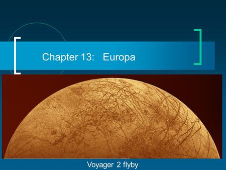 Chapter 13: Europa Voyager 2 flyby. Jupiter’s Moons (28 in all) 4 Galilean moons (each comparable with Earth’s moon); Io & Europa have thick rocky mantles.