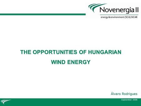 NovEnergia II Technical Bureau - Sep08 THE OPPORTUNITIES OF HUNGARIAN WIND ENERGY Álvaro Rodrigues September 2008.