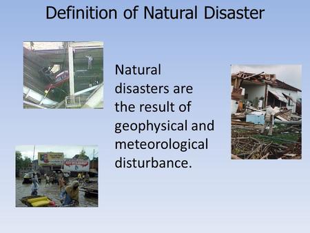 Definition of Natural Disaster Natural disasters are the result of geophysical or meteorological disturbances. Natural disasters are the result of geophysical.
