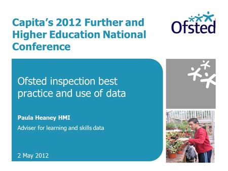 Capita’s 2012 Further and Higher Education National Conference Ofsted inspection best practice and use of data Paula Heaney HMI Adviser for learning and.