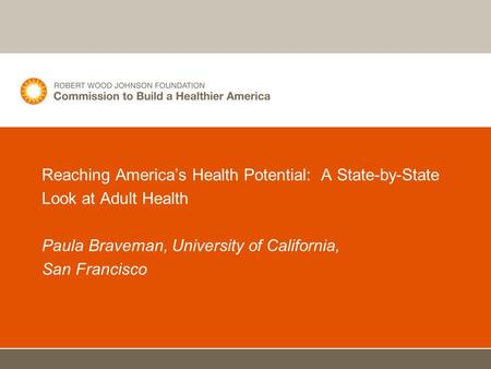 Reaching America’s Health Potential: A State-by-State Look at Adult Health Paula Braveman, University of California, San Francisco.