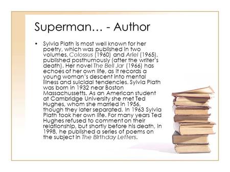 Superman… - Author Sylvia Plath is most well known for her poetry, which was published in two volumes, Colossus (1960) and Ariel (1965), published posthumously.