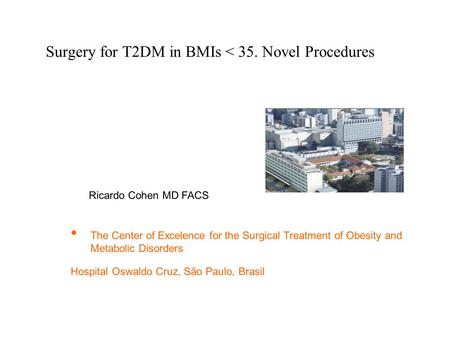 Surgery for T2DM in BMIs < 35. Novel Procedures The Center of Excelence for the Surgical Treatment of Obesity and Metabolic Disorders Hospital Oswaldo.