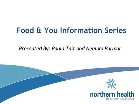 Food & You Information Series Presented By: Paula Tait and Neelam Parmar.