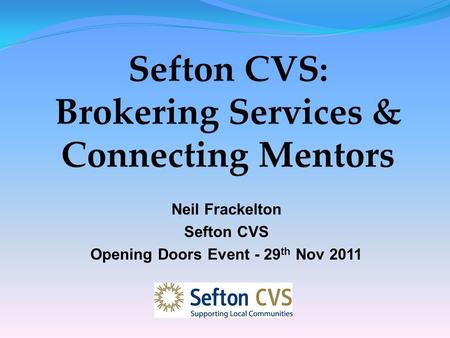 Neil Frackelton Sefton CVS Opening Doors Event - 29 th Nov 2011.