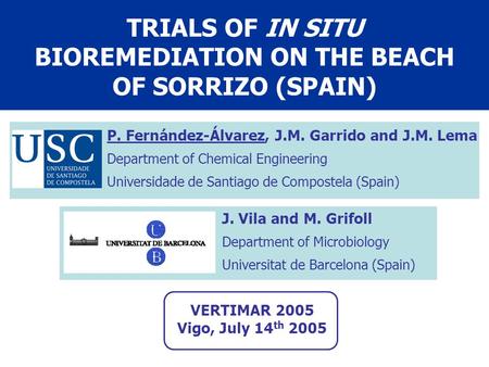 TRIALS OF IN SITU BIOREMEDIATION ON THE BEACH OF SORRIZO (SPAIN) P. Fernández-Álvarez, J.M. Garrido and J.M. Lema Department of Chemical Engineering Universidade.