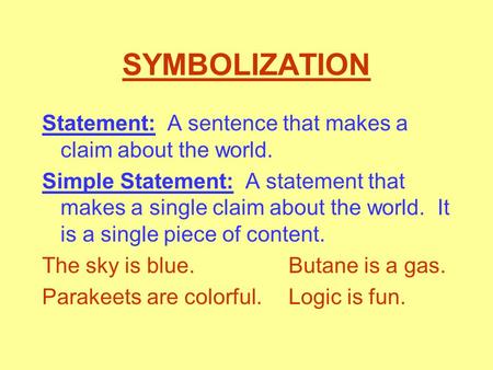 SYMBOLIZATION Statement: A sentence that makes a claim about the world. Simple Statement: A statement that makes a single claim about the world. It is.