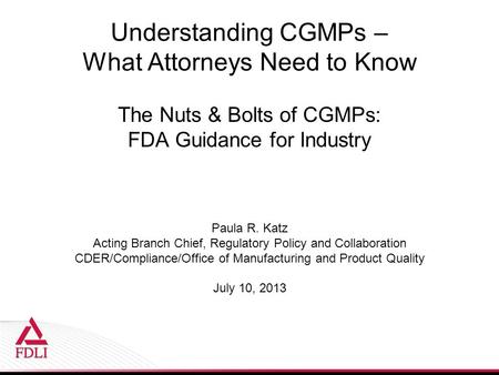 Understanding CGMPs – What Attorneys Need to Know The Nuts & Bolts of CGMPs: FDA Guidance for Industry Paula R. Katz Acting Branch Chief, Regulatory Policy.