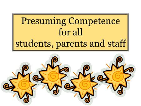 Presuming Competence for all students, parents and staff.