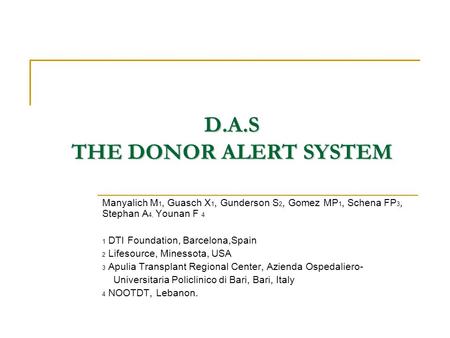D.A.S THE DONOR ALERT SYSTEM Manyalich M 1, Guasch X 1, Gunderson S 2, Gomez MP 1, Schena FP 3, Stephan A 4, Younan F 4 1 DTI Foundation, Barcelona,Spain.