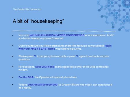 A bit of “housekeeping” The Greater IBM Connection You must join both the AUDIO and WEB CONFERENCE as indicated below. And if you haven’t already –you.