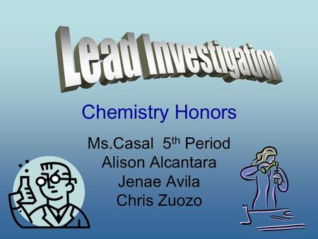 Chemistry Honors Ms.Casal 5 th Period Alison Alcantara Jenae Avila Chris Zuozo.